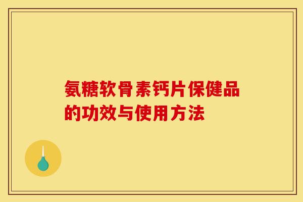 氨糖软骨素钙片保健品的功效与使用方法