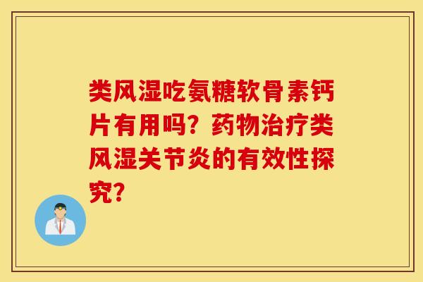 类风湿吃氨糖软骨素钙片有用吗？药物治疗类风湿关节炎的有效性探究？
