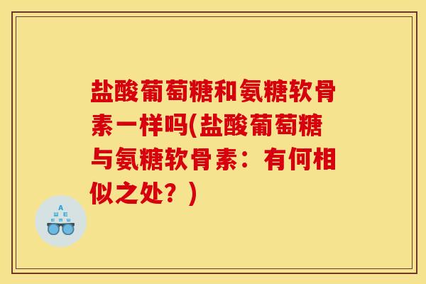 盐酸葡萄糖和氨糖软骨素一样吗(盐酸葡萄糖与氨糖软骨素：有何相似之处？)