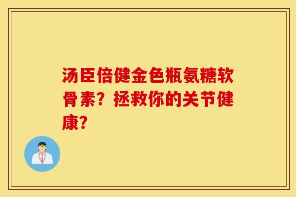 汤臣倍健金色瓶氨糖软骨素？拯救你的关节健康？