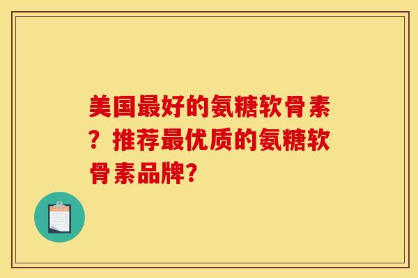 美国最好的氨糖软骨素？推荐最优质的氨糖软骨素品牌？