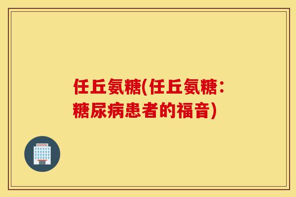 任丘氨糖(任丘氨糖：糖尿病患者的福音)