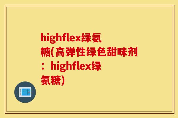 highflex绿氨糖(高弹性绿色甜味剂:highflex绿氨糖) highflex绿氨糖(高弹性绿色甜味剂:highflex绿氨糖)