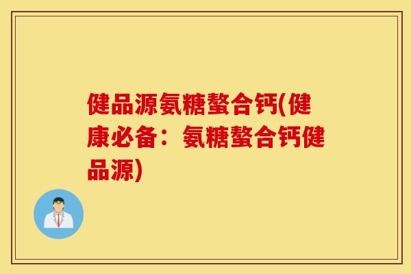 健品源氨糖螯合钙(健康必备：氨糖螯合钙健品源)