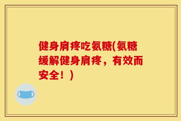 健身肩疼吃氨糖(氨糖缓解健身肩疼，有效而安全！)