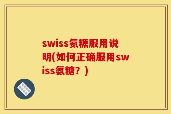 swiss氨糖服用说明(如何正确服用swiss氨糖？)
