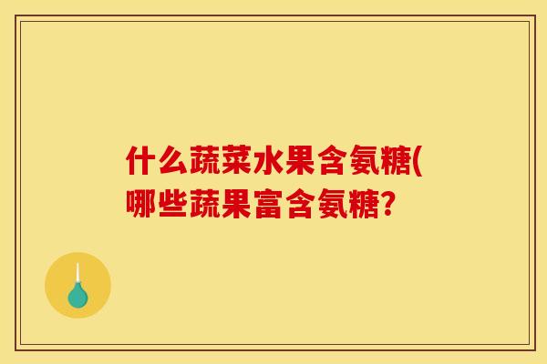 什么蔬菜水果含氨糖(哪些蔬果富含氨糖？