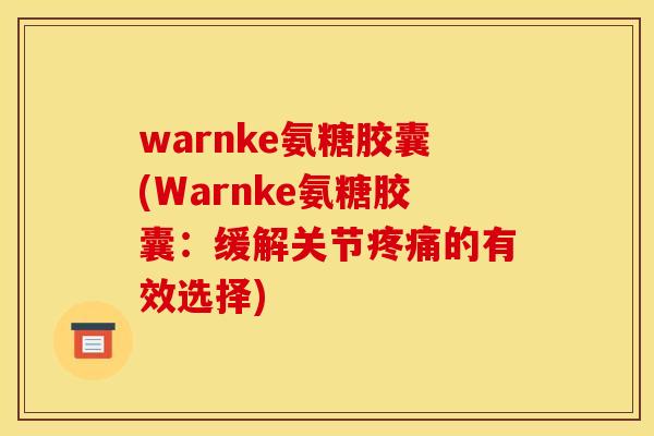 warnke氨糖胶囊(Warnke氨糖胶囊：缓解关节疼痛的有效选择)