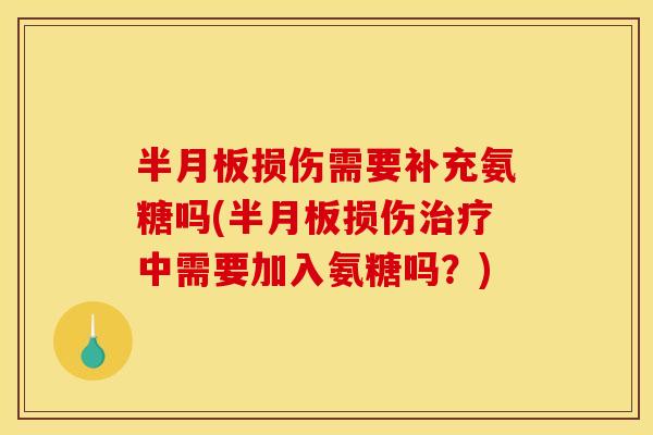 半月板损伤需要补充氨糖吗(半月板损伤治疗中需要加入氨糖吗？)