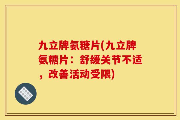 九立牌氨糖片(九立牌氨糖片：舒缓关节不适，改善活动受限)