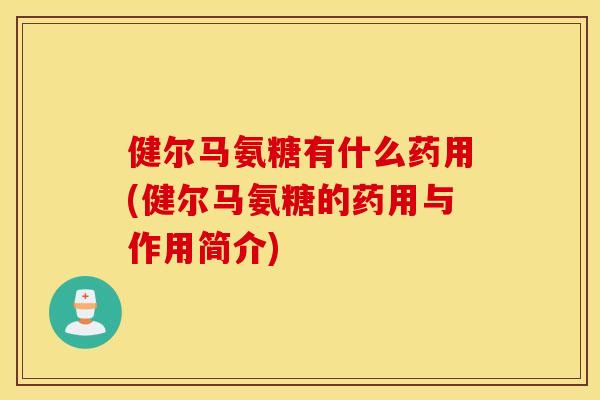 健尔马氨糖有什么药用(健尔马氨糖的药用与作用简介)