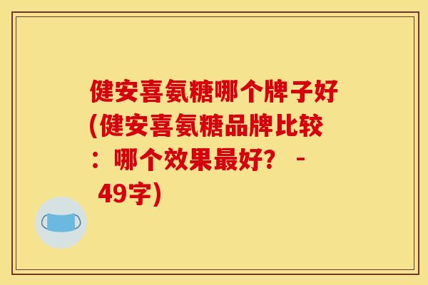 健安喜氨糖哪个牌子好(健安喜氨糖品牌比较：哪个效果最好？ - 49字)