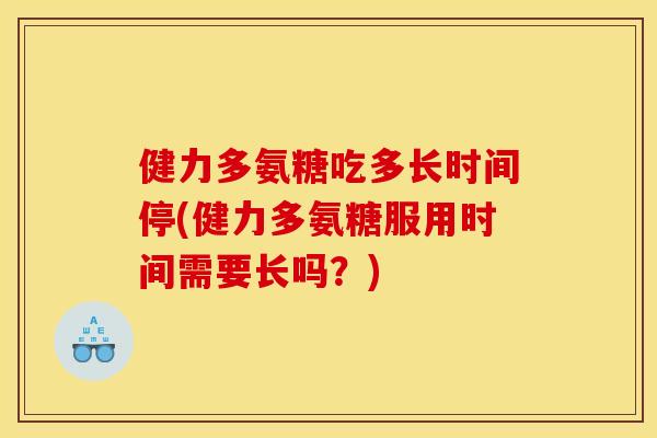 健力多氨糖吃多长时间停(健力多氨糖服用时间需要长吗？)
