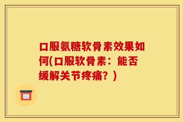 口服氨糖软骨素效果如何(口服软骨素：能否缓解关节疼痛？)