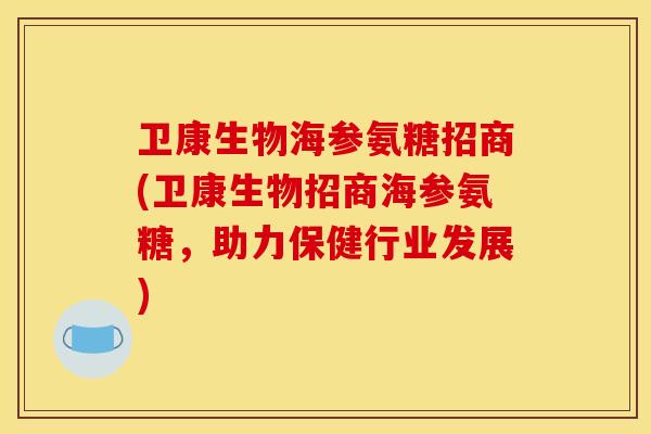 卫康生物海参氨糖招商(卫康生物招商海参氨糖，助力保健行业发展)