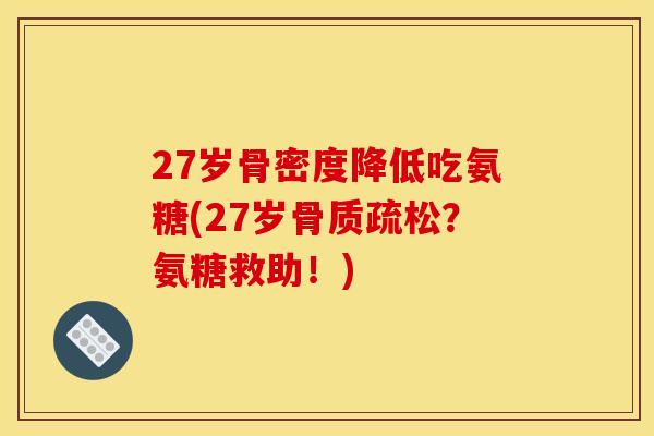 27岁骨密度降低吃氨糖(27岁骨质疏松？氨糖救助！)