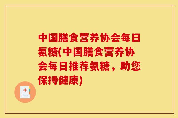 中国膳食营养协会每日氨糖(中国膳食营养协会每日推荐氨糖，助您保持健康)