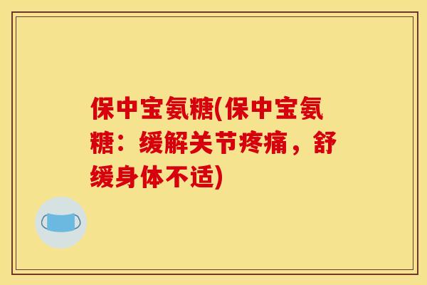 保中宝氨糖(保中宝氨糖：缓解关节疼痛，舒缓身体不适)