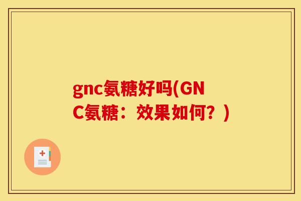 gnc氨糖好吗(GNC氨糖：效果如何？)