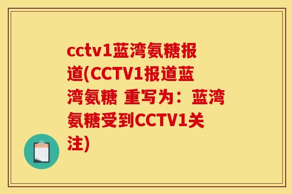 cctv1蓝湾氨糖报道(CCTV1报道蓝湾氨糖 重写为：蓝湾氨糖受到CCTV1关注)