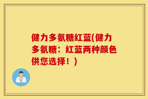 健力多氨糖红蓝(健力多氨糖：红蓝两种颜色供您选择！)