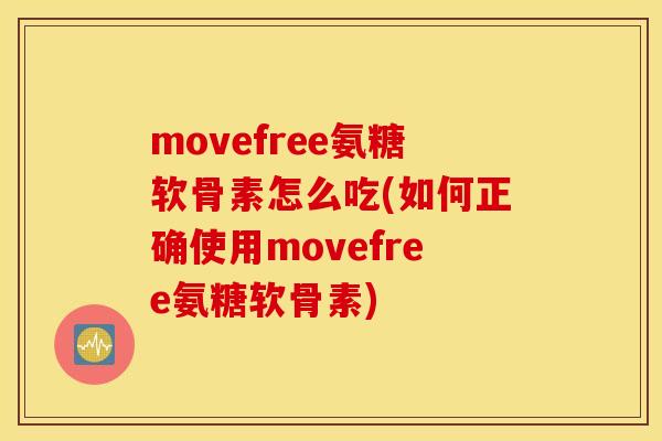 movefree氨糖软骨素怎么吃(如何正确使用movefree氨糖软骨素)