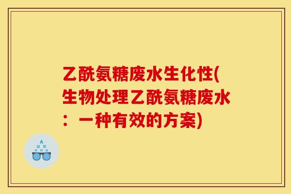 乙酰氨糖废水生化性(生物处理乙酰氨糖废水：一种有效的方案)