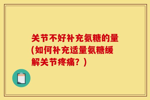 关节不好补充氨糖的量(如何补充适量氨糖缓解关节疼痛？)