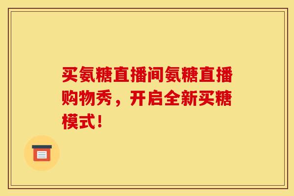 买氨糖直播间氨糖直播购物秀,开启全新买糖模式! 买氨糖直播间氨糖直播购物秀,开启全新买糖模式!