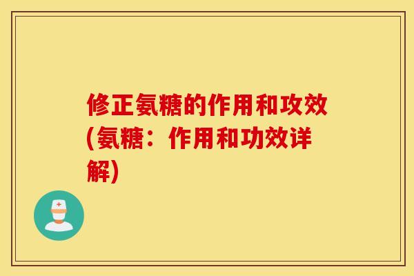 修正氨糖的作用和攻效(氨糖：作用和功效详解)