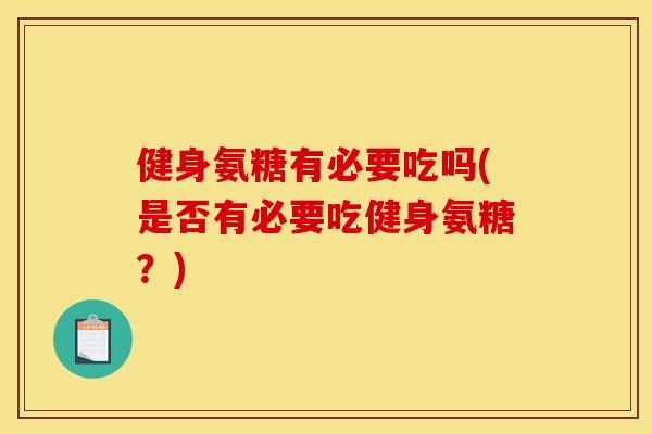 健身氨糖有必要吃吗(是否有必要吃健身氨糖？)