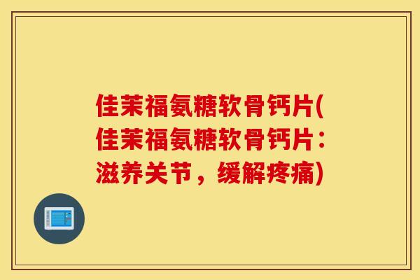 佳茉福氨糖软骨钙片(佳茉福氨糖软骨钙片：滋养关节，缓解疼痛)