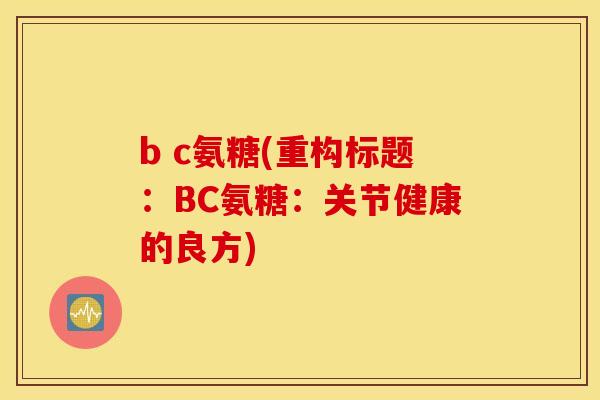 b c氨糖(重构标题：BC氨糖：关节健康的良方)