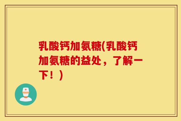 乳酸钙加氨糖(乳酸钙加氨糖的益处，了解一下！)