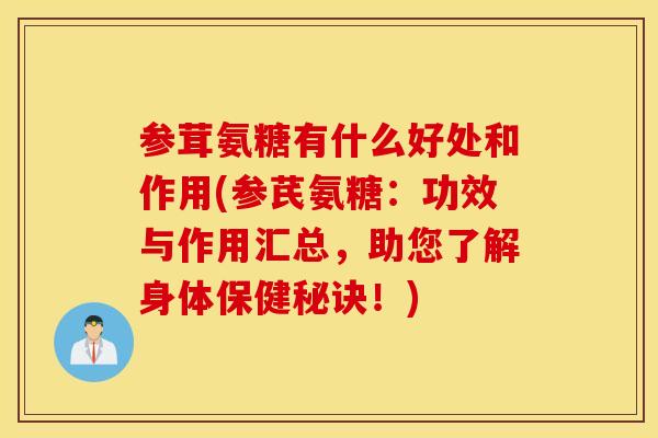 参茸氨糖有什么好处和作用(参芪氨糖：功效与作用汇总，助您了解身体保健秘诀！)