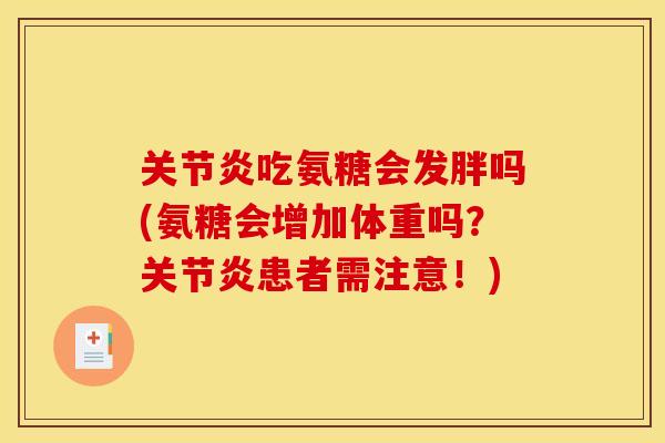 关节炎吃氨糖会发胖吗(氨糖会增加体重吗？关节炎患者需注意！)