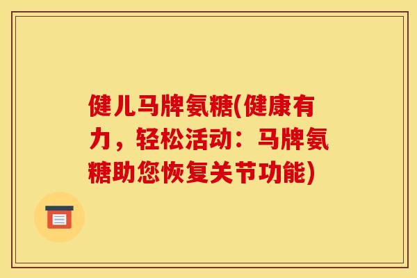 健儿马牌氨糖(健康有力，轻松活动：马牌氨糖助您恢复关节功能)