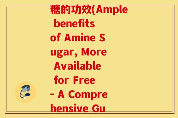 more free氨糖的功效(Ample benefits of Amine Sugar, More Available for Free - A Comprehensive Guide)