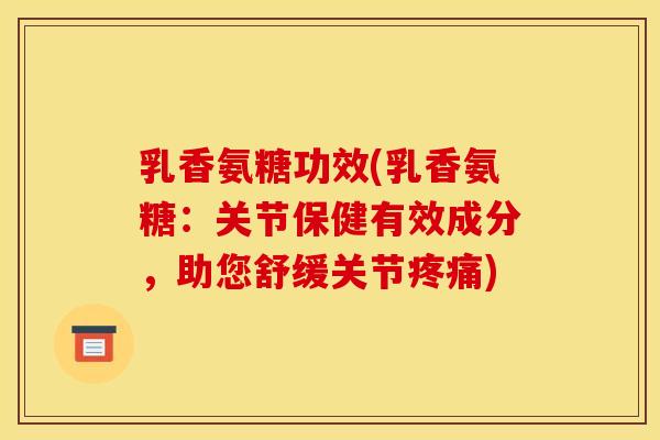 乳香氨糖功效(乳香氨糖：关节保健有效成分，助您舒缓关节疼痛)