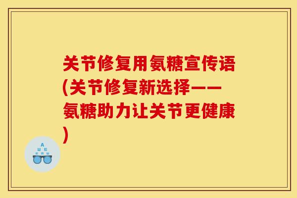 关节修复用氨糖宣传语(关节修复新选择——氨糖助力让关节更健康)