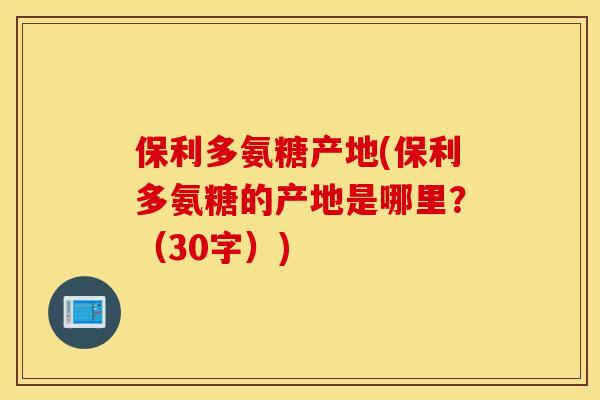 保利多氨糖产地(保利多氨糖的产地是哪里？（30字）)
