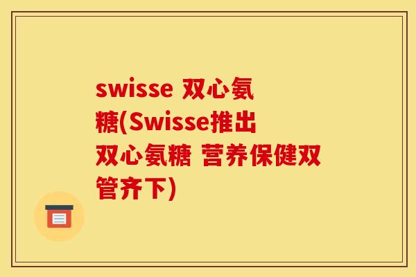 swisse 双心氨糖(Swisse推出双心氨糖 营养保健双管齐下)