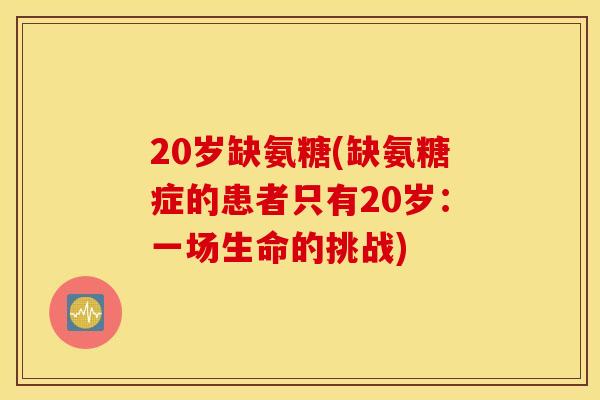 20岁缺氨糖(缺氨糖症的患者只有20岁：一场生命的挑战)