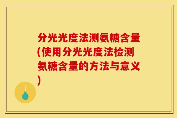 分光光度法测氨糖含量(使用分光光度法检测氨糖含量的方法与意义)