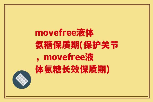 movefree液体氨糖保质期(保护关节，movefree液体氨糖长效保质期)