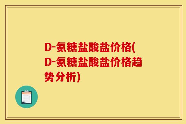 D-氨糖盐酸盐价格(D-氨糖盐酸盐价格趋势分析)