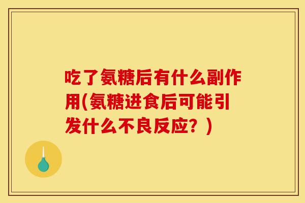 吃了氨糖后有什么副作用(氨糖进食后可能引发什么不良反应？)
