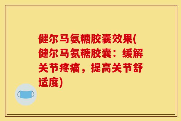 健尔马氨糖胶囊效果(健尔马氨糖胶囊：缓解关节疼痛，提高关节舒适度)