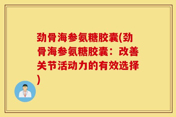劲骨海参氨糖胶囊(劲骨海参氨糖胶囊：改善关节活动力的有效选择)