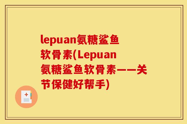 lepuan氨糖鲨鱼软骨素(Lepuan氨糖鲨鱼软骨素——关节保健好帮手)